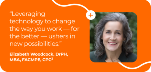 Graphic quote: “Leveraging technology to change the way you work — for the better — ushers in new possibilities.” -Elizabeth Woodcock, DrPH, MBA, FACMPE, CPC